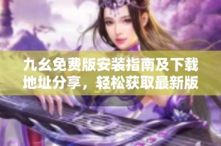 九幺免费版安装指南及下载地址分享，轻松获取最新版本