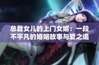 总裁女儿的上门女婿：一段不平凡的婚姻故事与爱之追寻