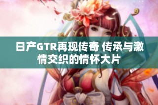 日产GTR再现传奇 传承与激情交织的情怀大片