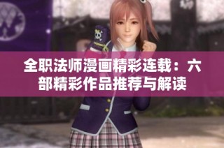 全职法师漫画精彩连载：六部精彩作品推荐与解读