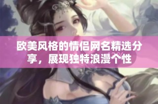 欧美风格的情侣网名精选分享，展现独特浪漫个性