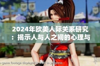 2024年欧美人际关系研究：揭示人与人之间的心理与情感互动动态