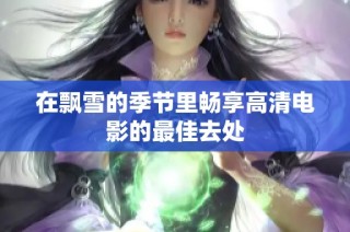 在飘雪的季节里畅享高清电影的最佳去处