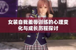女装自我羞辱训练的心理变化与成长历程探讨
