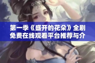 第一季《盛开的花朵》全剧免费在线观看平台推荐与介绍