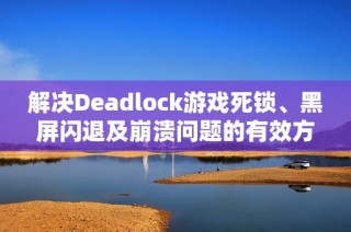 解决Deadlock游戏死锁、黑屏闪退及崩溃问题的有效方法