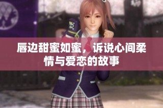 唇边甜蜜如蜜，诉说心间柔情与爱恋的故事