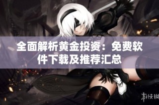 全面解析黄金投资：免费软件下载及推荐汇总