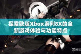 探索欧版Xbox系列8X的全新游戏体验与功能特点