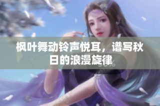 枫叶舞动铃声悦耳，谱写秋日的浪漫旋律
