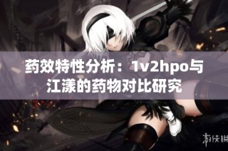 药效特性分析：1v2hpo与江漾的药物对比研究