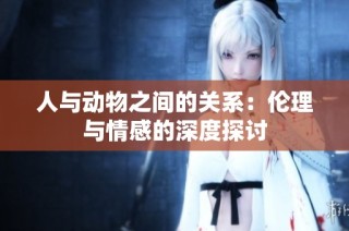人与动物之间的关系：伦理与情感的深度探讨