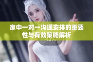 家中一对一沟通安排的重要性与有效策略解析