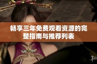 畅享三年免费观看资源的完整指南与推荐列表