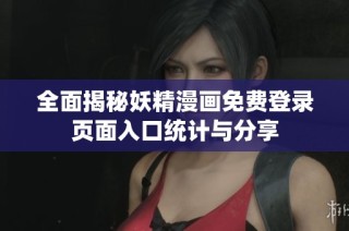 全面揭秘妖精漫画免费登录页面入口统计与分享