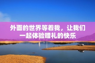 外面的世界等着我，让我们一起体验赠礼的快乐