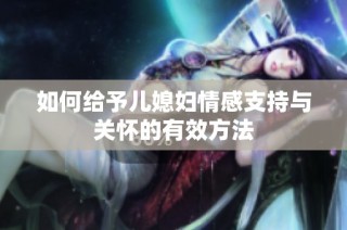 如何给予儿媳妇情感支持与关怀的有效方法