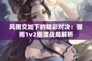 风雨交加下的精彩对决：骤雨1v2圈渡战局解析