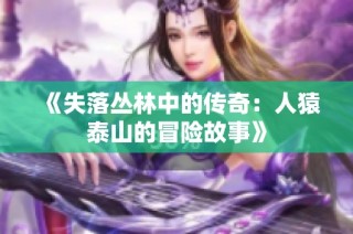 《失落丛林中的传奇：人猿泰山的冒险故事》