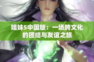 姐妹5中国版：一场跨文化的团结与友谊之旅