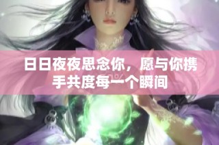 日日夜夜思念你，愿与你携手共度每一个瞬间
