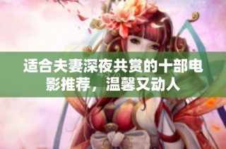 适合夫妻深夜共赏的十部电影推荐，温馨又动人