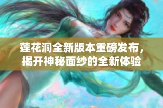 莲花洞全新版本重磅发布，揭开神秘面纱的全新体验