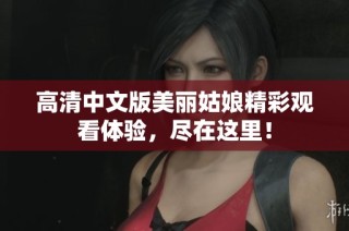 高清中文版美丽姑娘精彩观看体验，尽在这里！