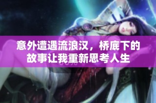 意外遭遇流浪汉，桥底下的故事让我重新思考人生