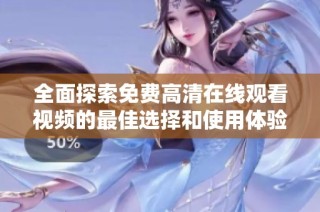 全面探索免费高清在线观看视频的最佳选择和使用体验分享