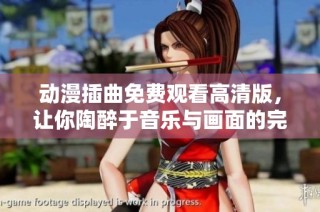 动漫插曲免费观看高清版，让你陶醉于音乐与画面的完美结合