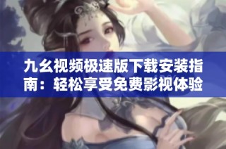九幺视频极速版下载安装指南：轻松享受免费影视体验