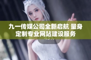 九一传媒公司全新启航 量身定制专业网站建设服务