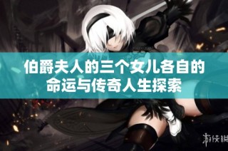 伯爵夫人的三个女儿各自的命运与传奇人生探索