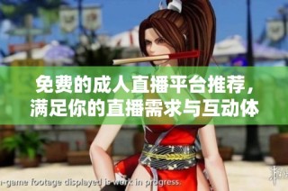 免费的成人直播平台推荐，满足你的直播需求与互动体验