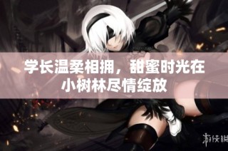 学长温柔相拥，甜蜜时光在小树林尽情绽放