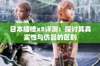 日本插槽x8评测：探讨其真实性与仿品的区别
