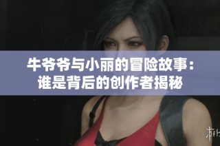 牛爷爷与小丽的冒险故事：谁是背后的创作者揭秘