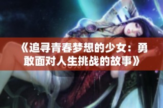 《追寻青春梦想的少女：勇敢面对人生挑战的故事》