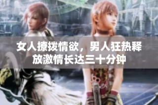 女人撩拨情欲，男人狂热释放激情长达三十分钟