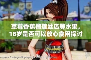草莓香蕉榴莲丝瓜等水果，18岁是否可以放心食用探讨