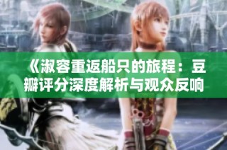 《淑容重返船只的旅程：豆瓣评分深度解析与观众反响》