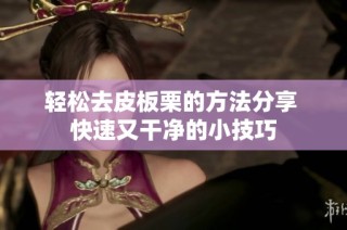 轻松去皮板栗的方法分享 快速又干净的小技巧