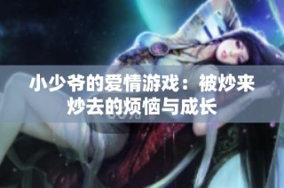 小少爷的爱情游戏：被炒来炒去的烦恼与成长
