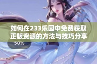 如何在233乐园中免费获取正版资源的方法与技巧分享