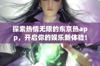 探索热情无限的东京热app，开启你的娱乐新体验！