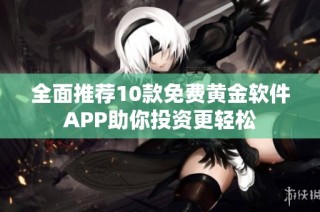 全面推荐10款免费黄金软件APP助你投资更轻松