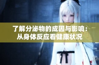 了解分泌物的成因与影响：从身体反应看健康状况
