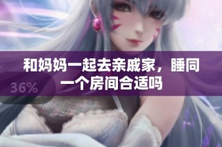 和妈妈一起去亲戚家，睡同一个房间合适吗