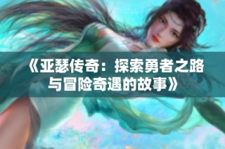 《亚瑟传奇：探索勇者之路与冒险奇遇的故事》